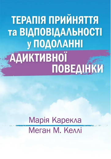 Терапія прийняття та відповідальності у подоланні адиктивної поведінки. Марія Карекла, Меган М. Келлі Терапія прийняття та відповідальності у подоланні адиктивної поведінки. Марія Карекла, Меган М. Келлі