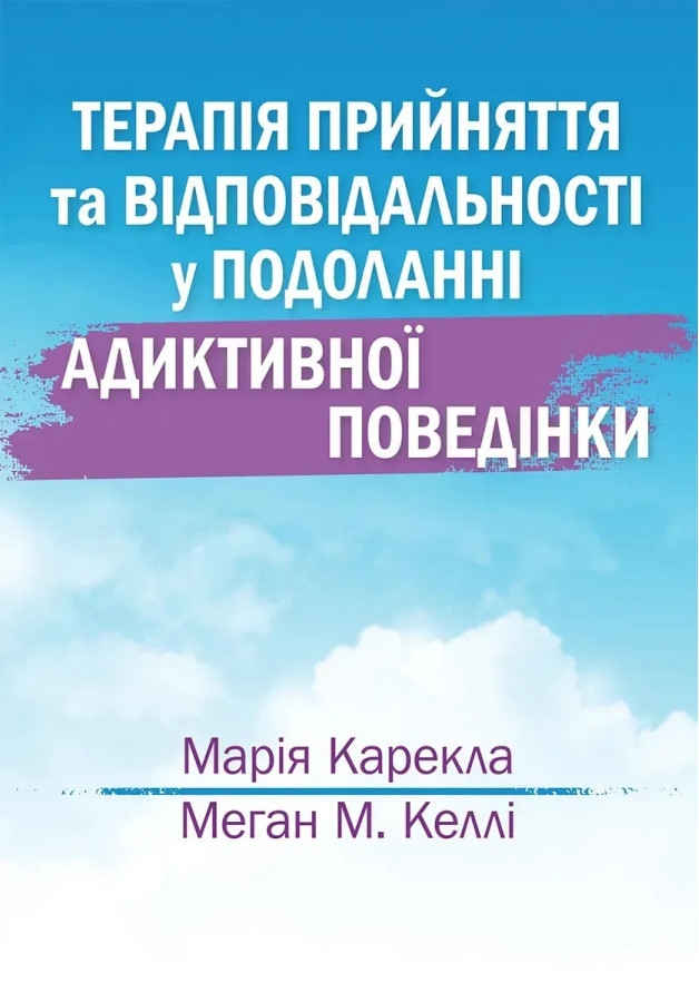 Терапія прийняття та відповідальності у подоланні адиктивної поведінки. Марія Карекла, Меган М. Келлі