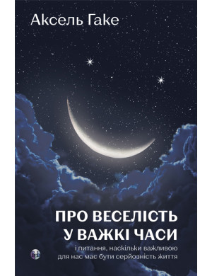 Про веселість у важкі часи і питання, наскільки важливою для нас має бути серйозність життя. Аксель Гаке