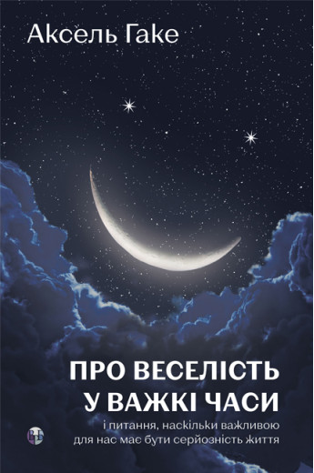 Про веселість у важкі часи і питання, наскільки важливою для нас має бути серйозність життя. Аксель Гаке Про веселість у важкі часи і питання, наскільки важливою для нас має бути серйозність життя. Аксель Гаке