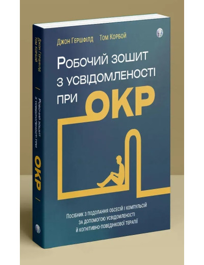 Робочий зошит з усвідомленості при ОКР. Посібник з подолання обсесій і компульсій за допомогою усвідомленості й когнітивно-поведінкової терапії. Джон Гершфілд, Том Корбой Робочий зошит з усвідомленості при ОКР. Посібник з подолання обсесій і компульсій за допомогою усвідомленості й когнітивно-поведінкової терапії. Джон Гершфілд, Том Корбой