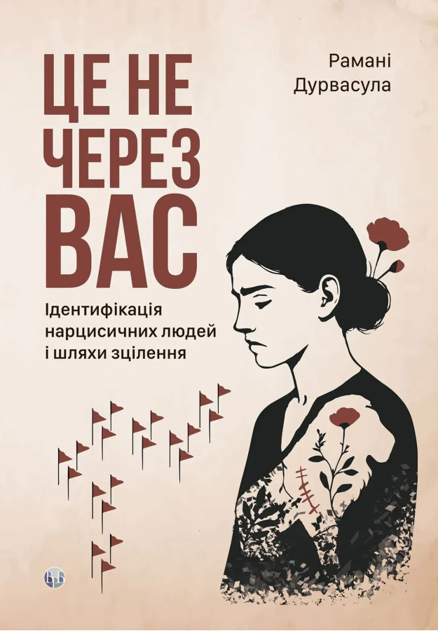 Це не через вас. Ідентифікація нарцисичних людей і шляхи зцілення. Рамани Дурвасула