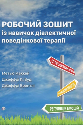 Робочий зошит із навичок діалектичної поведінкової терапії. Метью Маккей, Джеффрі К. Вуд, Джеффрі Брентлі Робочий зошит із навичок діалектичної поведінкової терапії. Метью Маккей, Джеффрі К. Вуд, Джеффрі Брентлі