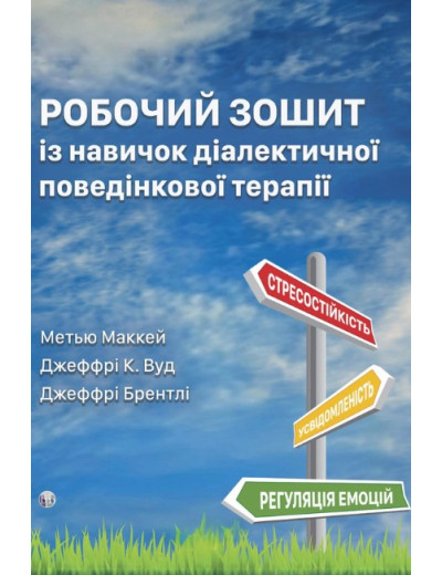 Робочий зошит із навичок діалектичної поведінкової терапії. Метью Маккей, Джеффрі К. Вуд, Джеффрі Брентлі Робочий зошит із навичок діалектичної поведінкової терапії. Метью Маккей, Джеффрі К. Вуд, Джеффрі Брентлі