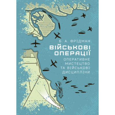 Військові операції: оперативне мистецтво та військові дисципліни. Фрідман Б. А. (ЦНЛ) Військові операції: оперативне мистецтво та військові дисципліни. Фрідман Б. А. (ЦНЛ)