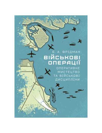 Військові операції: оперативне мистецтво та військові дисципліни. Фрідман Б. А. (ЦНЛ) Військові операції: оперативне мистецтво та військові дисципліни. Фрідман Б. А. (ЦНЛ)