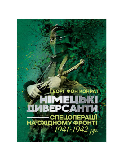 Німецькі диверсанти. Спецоперації на Східному фронті. 1941 — 1942 рр. Георг фон Конрат. (ЦНЛ) Німецькі диверсанти. Спецоперації на Східному фронті. 1941 — 1942 рр. Георг фон Конрат. (ЦНЛ)