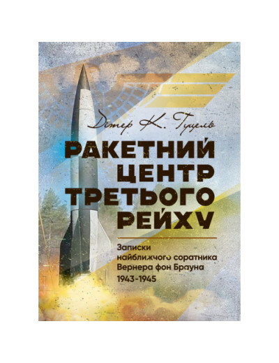 Ракетний центр Третього рейху. Записки найближчого соратника Вернера фон Брауна. Дітер Гуцель. (ЦНЛ) Ракетний центр Третього рейху. Записки найближчого соратника Вернера фон Брауна. Дітер Гуцель. (ЦНЛ)