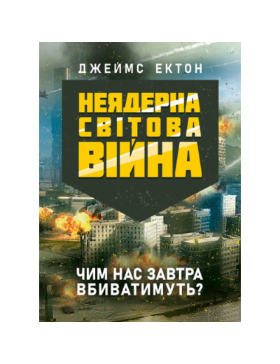 Неядерна світова війна. Чим нас завтра вбиватимуть? Джеймс Ектон. (ЦНЛ) Неядерна світова війна. Чим нас завтра вбиватимуть? Джеймс Ектон. (ЦНЛ)