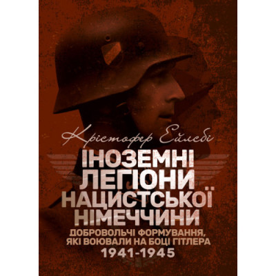 Іноземні легіони нацистської Німеччини. Добровольчі формування, які воювали на боці Гітлера 1941-1945. Крістофер Ейлсбі. (ЦНЛ) Іноземні легіони нацистської Німеччини. Добровольчі формування, які воювали на боці Гітлера 1941-1945. Крістофер Ейлсбі. (ЦНЛ)
