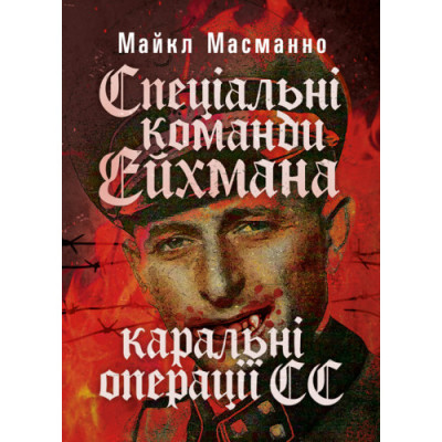 Спеціальні команди Ейхмана. Каральні операції СС. 1939 — 1945. Масманно Майкл.(ЦНЛ) Спеціальні команди Ейхмана. Каральні операції СС. 1939 — 1945. Масманно Майкл.(ЦНЛ)