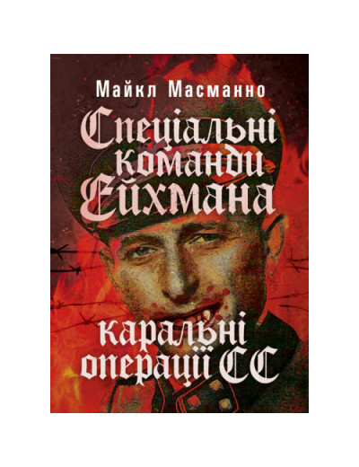Спеціальні команди Ейхмана. Каральні операції СС. 1939 — 1945. Масманно Майкл.(ЦНЛ) Спеціальні команди Ейхмана. Каральні операції СС. 1939 — 1945. Масманно Майкл.(ЦНЛ)