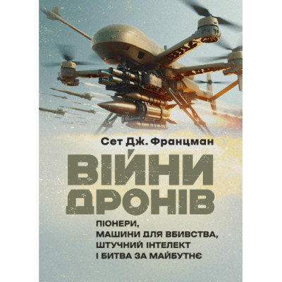 Війни дронів: Піонери, машини для вбивства, штучний інтелект і битва за майбутнє. Сет Дж. Францман.(ЦНЛ) Війни дронів: Піонери, машини для вбивства, штучний інтелект і битва за майбутнє. Сет Дж. Францман.(ЦНЛ)