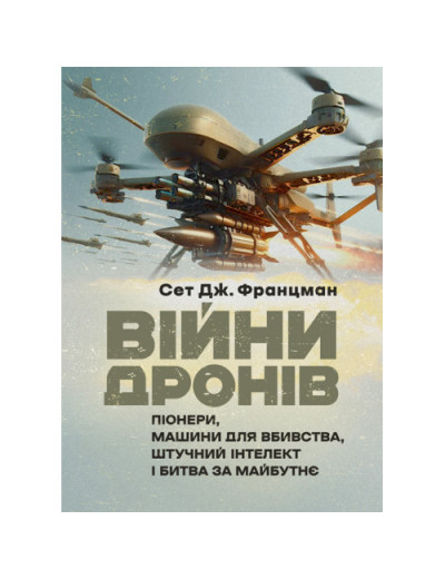 Війни дронів: Піонери, машини для вбивства, штучний інтелект і битва за майбутнє. Сет Дж. Францман.(ЦНЛ) Війни дронів: Піонери, машини для вбивства, штучний інтелект і битва за майбутнє. Сет Дж. Францман.(ЦНЛ)