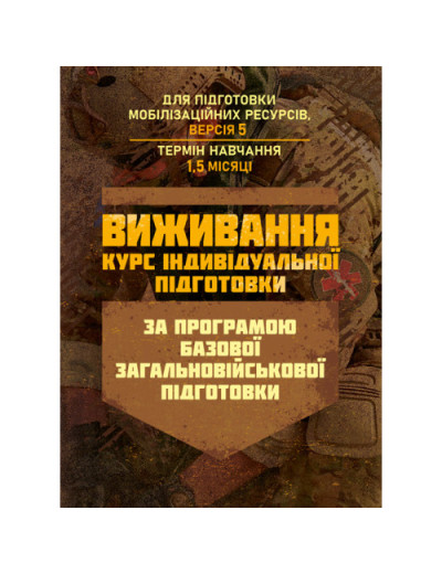 Виживання (курс індивідуальної підготовки). За програмою базової загальновійськової підготовки (для підготовки мобілізаційних ресурсів, версія 5, термін навчання 1,5 місяці)(ЦНЛ) Виживання (курс індивідуальної підготовки). За програмою базової загальновійськової підготовки (для підготовки мобілізаційних ресурсів, версія 5, термін навчання 1,5 місяці)(ЦНЛ)