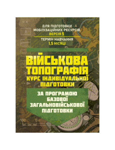 Військова топографія (курс індивідуальної підготовки). За програмою базової загальновійськової підготовки (для підготовки мобілізаційних ресурсів, версія 5, термін навчання 1,5 місяці)(ЦНЛ) Військова топографія (курс індивідуальної підготовки). За програмою базової загальновійськової підготовки (для підготовки мобілізаційних ресурсів, версія 5, термін навчання 1,5 місяці)(ЦНЛ)