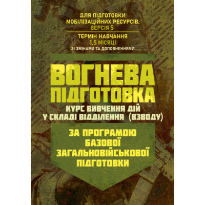 Вогнева підготовка (курс вивчення дій у складі відділення (взводу). За програмою базової загальновійськової підготовки (для підготовки мобілізаційних ресурсів, версія 5, термін навчання 1,5 місяці). Зі змінами та доповненнями (ОД АУ ГШ ЗС України №22113/С Вогнева підготовка (курс вивчення дій у складі відділення (взводу). За програмою базової загальновійськової підготовки (для підготовки мобілізаційних ресурсів, версія 5, термін навчання 1,5 місяці). Зі змінами та доповненнями (ОД АУ ГШ ЗС України №22113/С