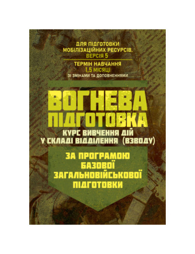 Вогнева підготовка (курс вивчення дій у складі відділення (взводу). За програмою базової загальновійськової підготовки (для підготовки мобілізаційних ресурсів, версія 5, термін навчання 1,5 місяці). Зі змінами та доповненнями (ОД АУ ГШ ЗС України №22113/С Вогнева підготовка (курс вивчення дій у складі відділення (взводу). За програмою базової загальновійськової підготовки (для підготовки мобілізаційних ресурсів, версія 5, термін навчання 1,5 місяці). Зі змінами та доповненнями (ОД АУ ГШ ЗС України №22113/С