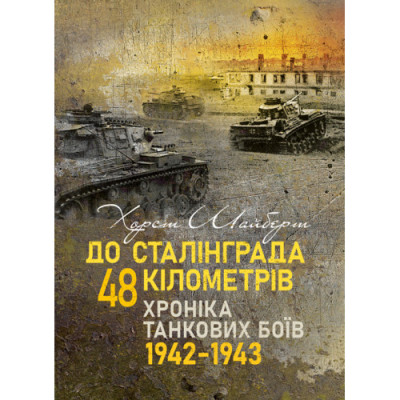 До Сталінграда 48 кілометрів. Хроніка танкових боїв. 1942—1943. Шайберт Хорст.(ЦНЛ) До Сталінграда 48 кілометрів. Хроніка танкових боїв. 1942—1943. Шайберт Хорст.(ЦНЛ)