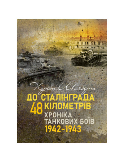 До Сталінграда 48 кілометрів. Хроніка танкових боїв. 1942—1943. Шайберт Хорст.(ЦНЛ) До Сталінграда 48 кілометрів. Хроніка танкових боїв. 1942—1943. Шайберт Хорст.(ЦНЛ)