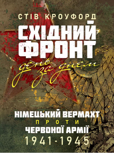 Східний фронт день за днем. Німецький вермахт проти Червоної армії. 1941–1945. Стів Кроуфорд (ЦНЛ) Східний фронт день за днем. Німецький вермахт проти Червоної армії. 1941–1945. Стів Кроуфорд (ЦНЛ)