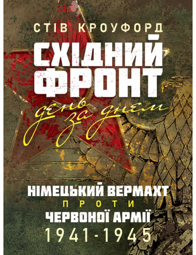 Східний фронт день за днем. Німецький вермахт проти Червоної армії. 1941–1945. Стів Кроуфорд (ЦНЛ) Східний фронт день за днем. Німецький вермахт проти Червоної армії. 1941–1945. Стів Кроуфорд (ЦНЛ)