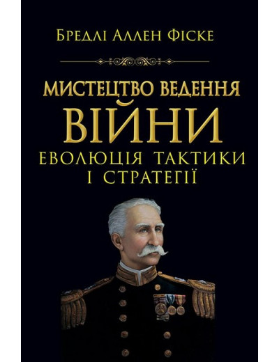 Мистецтво ведення війни. Еволюція тактики і стратегії. Бредлі Аллен Фіске Мистецтво ведення війни. Еволюція тактики і стратегії. Бредлі Аллен Фіске