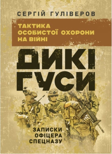 Дикі гуси. Тактика особистої безпеки на війні. Записки офіцера спецназу. Гуліверов С. (ЦНЛ) Дикі гуси. Тактика особистої безпеки на війні. Записки офіцера спецназу. Гуліверов С. (ЦНЛ)