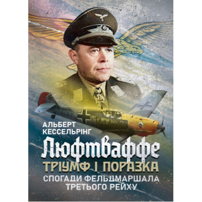 Люфтваффе: тріумф і поразка. Спогади фельдмаршала Третього рейху. 1933—1947. Альберт Кессельрінг (ЦНЛ)