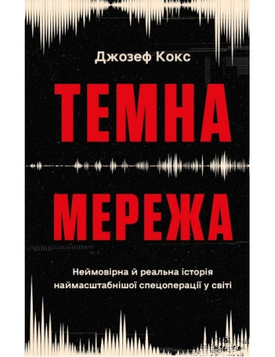Темна мережа. Неймовірна й реальна історія наймасштабнішої спецоперації у світі. Джозеф Кокс Темна мережа. Неймовірна й реальна історія наймасштабнішої спецоперації у світі. Джозеф Кокс