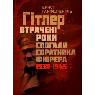 Гітлер. Втрачені роки. Спогади соратника фюрера. 1938-1945. Ернст Ганфштенгль.(ЦНЛ) Гітлер. Втрачені роки. Спогади соратника фюрера. 1938-1945. Ернст Ганфштенгль.(ЦНЛ)