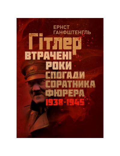 Гітлер. Втрачені роки. Спогади соратника фюрера. 1938-1945. Ернст Ганфштенгль.(ЦНЛ) Гітлер. Втрачені роки. Спогади соратника фюрера. 1938-1945. Ернст Ганфштенгль.(ЦНЛ)