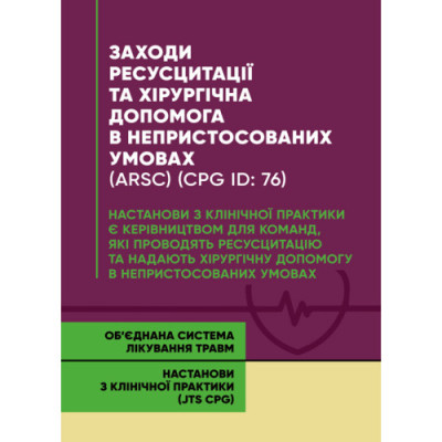 Заходи ресусцитації та хірургічна допомога в непристосованих умовах (ARSC) (CPG ID: 76). Об’єднана система лікування травм. Настанови з клінічної практики (JTS CPG) (ЦНЛ)