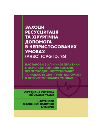 Заходи ресусцитації та хірургічна допомога в непристосованих умовах (ARSC) (CPG ID: 76). Об’єднана система лікування травм. Настанови з клінічної практики (JTS CPG) (ЦНЛ)