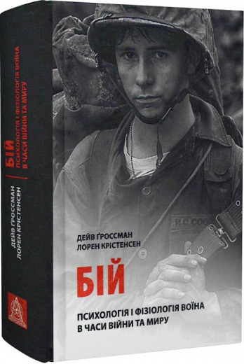 Бій: Психологія і фізіологія воїна в часи війни та миру. Дейв Ґроссман , Лорен Крістенсен Бій: Психологія і фізіологія воїна в часи війни та миру. Дейв Ґроссман , Лорен Крістенсен