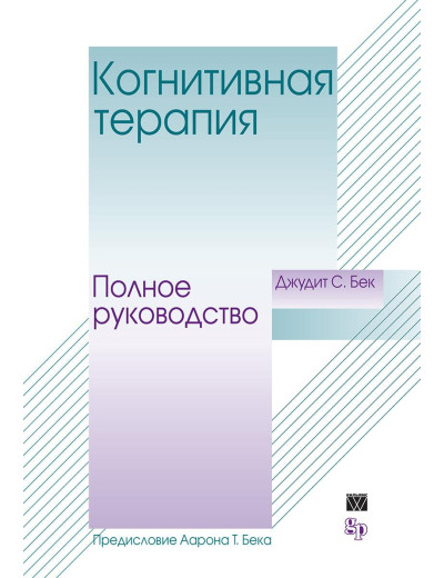 Когнітивна терапія. Повне керівництво. Джудіт Бек. Когнітивна терапія. Повне керівництво. Джудіт Бек.