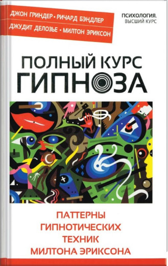 Повний курс гіпнозу. Патерни гіпнотичних технік Мілтона Еріксона. Повний курс гіпнозу. Патерни гіпнотичних технік Мілтона Еріксона.