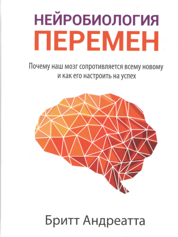 Нейробіологія змін. Чому наш мозок чинить опір всьому новому і як його налаштувати на успіх. Б. Андреатта