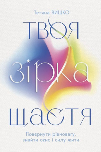 Твоя зірка щастя. Повернути рівновагу, знайти сенс і силу жити. Тетяна Вишко Твоя зірка щастя. Повернути рівновагу, знайти сенс і силу жити. Тетяна Вишко