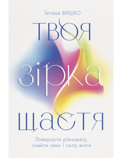 Твоя зірка щастя. Повернути рівновагу, знайти сенс і силу жити. Тетяна Вишко Твоя зірка щастя. Повернути рівновагу, знайти сенс і силу жити. Тетяна Вишко