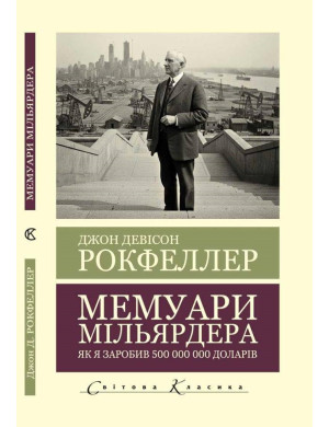 Мемуари мільярдера. Як я заробив 500 000 000 доларів. Джон Девисон Рокфеллер. (Світова Класика.українська мова)